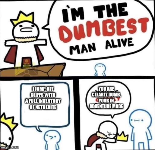 Dumbest Man Alive Blank | I JUMP OFF CLIFFS WITH A FULL INVENTORY OF NETHERITE YOU ARE CLEARLY DUMB, YOUR IN ADVENTURE MODE | image tagged in dumbest man alive blank | made w/ Imgflip meme maker
