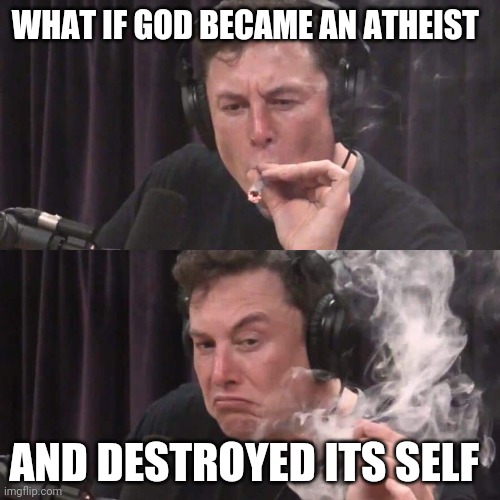 Elon Musk Weed | WHAT IF GOD BECAME AN ATHEIST; AND DESTROYED ITS SELF | image tagged in elon musk weed | made w/ Imgflip meme maker