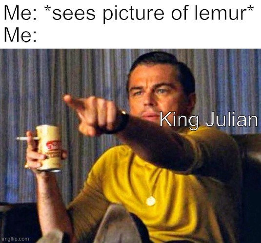 You know you do it | Me: *sees picture of lemur*
Me:; King Julian | image tagged in leonardo dicaprio pointing at tv,madagascar,king julian,movies,dreamworks | made w/ Imgflip meme maker