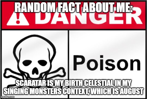 FDA Poison | RANDOM FACT ABOUT ME:; SCARATAR IS MY BIRTH CELESTIAL IN MY SINGING MONSTERS CONTEXT, WHICH IS AUGUST | image tagged in fda poison,august,my singing monsters,darmug | made w/ Imgflip meme maker