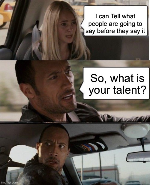It’s not that cool....WOAH! | I can Tell what people are going to say before they say it; So, what is your talent? | image tagged in memes,the rock driving | made w/ Imgflip meme maker