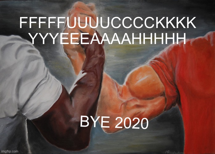Epic Handshake Meme | FFFFFUUUUCCCCKKKK YYYEEEAAAAHHHHH; BYE 2020 | image tagged in memes,epic handshake | made w/ Imgflip meme maker