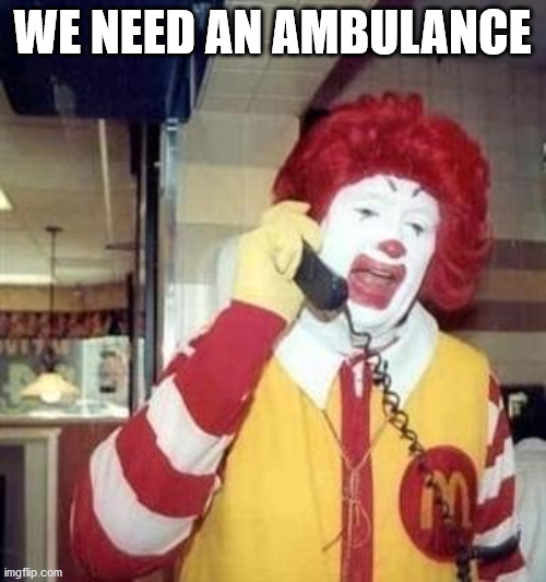 Ronald McDonald Temp | WE NEED AN AMBULANCE | image tagged in ronald mcdonald temp | made w/ Imgflip meme maker