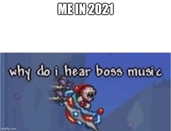 Oh frick no! | ME IN 2021 | image tagged in why do i hear boss music,2020 sucks | made w/ Imgflip meme maker