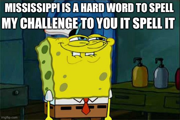 Don't You Squidward | MY CHALLENGE TO YOU IT SPELL IT; MISSISSIPPI IS A HARD WORD TO SPELL | image tagged in memes,don't you squidward | made w/ Imgflip meme maker