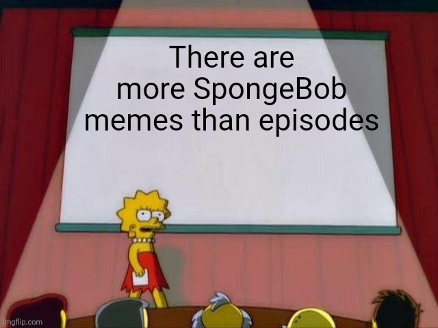 Lisa Simpson's Presentation | There are more SpongeBob memes than episodes | image tagged in lisa simpson's presentation,memes,spongebob | made w/ Imgflip meme maker
