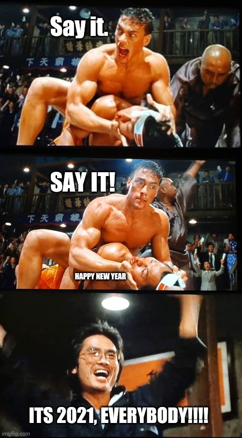 The Kumite is over.  Its 2021! | Say it. SAY IT! HAPPY NEW YEAR; ITS 2021, EVERYBODY!!!! | image tagged in jcvd,bloodsport,2021,jean-claude van damme,bolo yeung | made w/ Imgflip meme maker