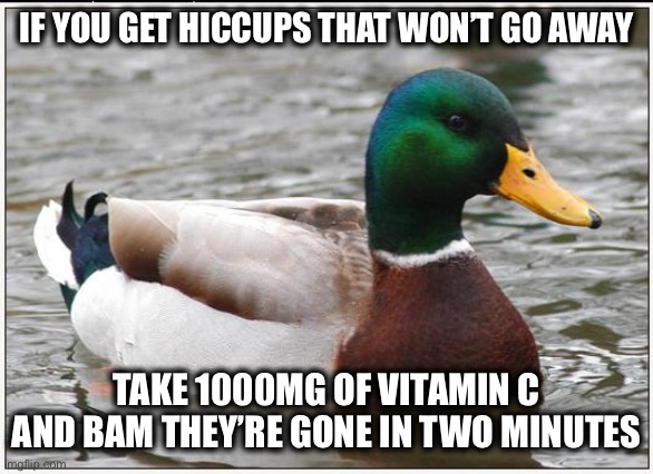 It Really Works! | IF YOU GET HICCUPS THAT WON’T GO AWAY; TAKE 1000MG OF VITAMIN C AND BAM THEY’RE GONE IN TWO MINUTES | image tagged in memes,actual advice mallard | made w/ Imgflip meme maker