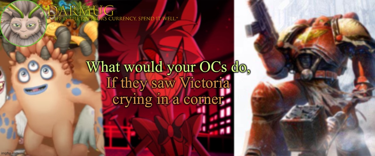 Darmug announcement template | What would your OCs do, If they saw Victoria crying in a corner | image tagged in darmug announcement template,oc | made w/ Imgflip meme maker