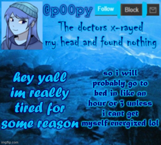 poopy | so i will probably go to bed in like an hour or 3 unless i cant get myself energized lol; hey yall im really tired for some reason | image tagged in poopy | made w/ Imgflip meme maker