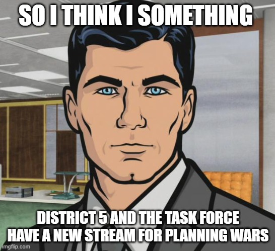 https://imgflip.com/m/Imgflip_Battle_Lab | SO I THINK I SOMETHING; DISTRICT 5 AND THE TASK FORCE HAVE A NEW STREAM FOR PLANNING WARS | image tagged in memes,archer | made w/ Imgflip meme maker