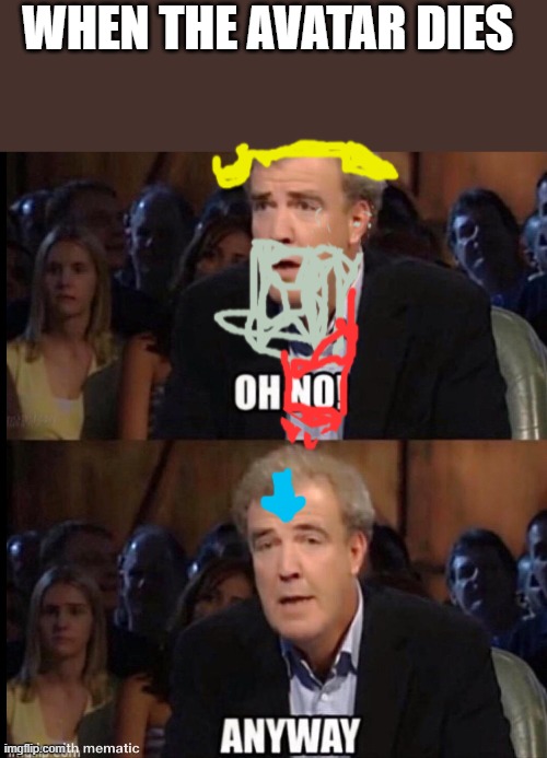 Oh no anyway | WHEN THE AVATAR DIES | image tagged in oh no anyway | made w/ Imgflip meme maker