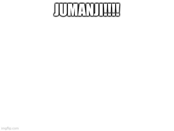 Blank White Template | JUMANJI!!!! | image tagged in blank white template | made w/ Imgflip meme maker