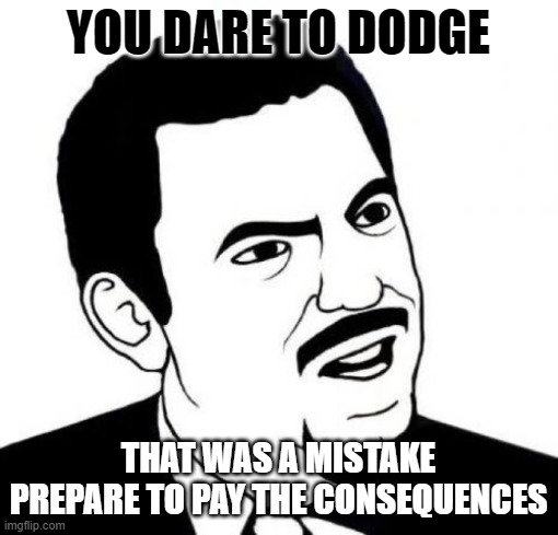 Seriously Face | YOU DARE TO DODGE; THAT WAS A MISTAKE PREPARE TO PAY THE CONSEQUENCES | image tagged in memes,seriously face | made w/ Imgflip meme maker