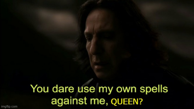 You dare Use my own spells against me | QUEEN? | image tagged in you dare use my own spells against me | made w/ Imgflip meme maker