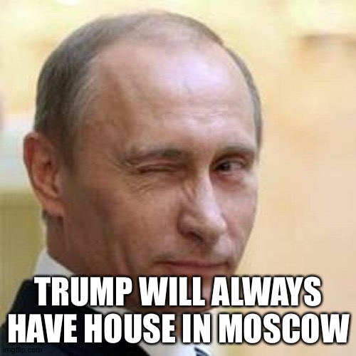 Putin Winking | TRUMP WILL ALWAYS HAVE HOUSE IN MOSCOW | image tagged in putin winking | made w/ Imgflip meme maker