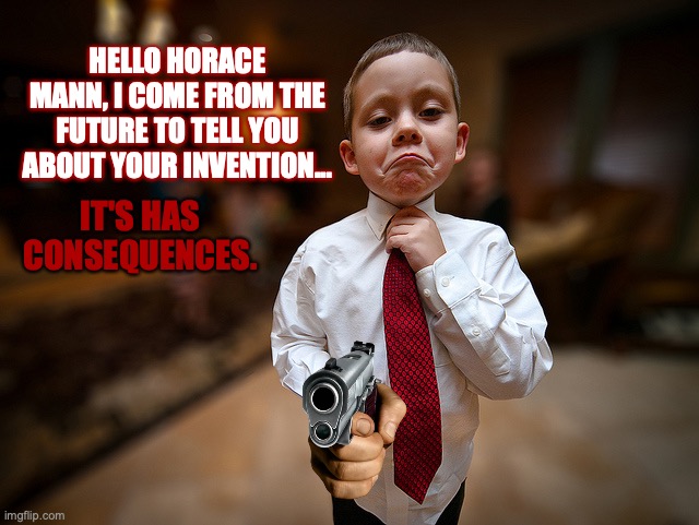 Kid from the future sent to kill the creator of H O M E W O R K. | HELLO HORACE MANN, I COME FROM THE FUTURE TO TELL YOU ABOUT YOUR INVENTION... IT'S HAS CONSEQUENCES. | image tagged in kid with tie,gun,homework,time travel,memes,dark humor | made w/ Imgflip meme maker