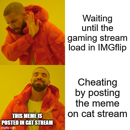 Drake Hotline Bling | Waiting until the gaming stream load in IMGflip; Cheating by posting the meme on cat stream; THIS MEME IS POSTED IN CAT STREAM | image tagged in memes,drake hotline bling | made w/ Imgflip meme maker