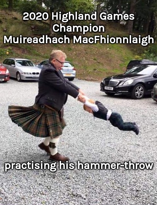 Practice makes perfect | 2020 Highland Games
Champion Muireadhach MacFhionnlaigh; practising his hammer-throw | image tagged in kilt,highland games,hammer throw | made w/ Imgflip meme maker