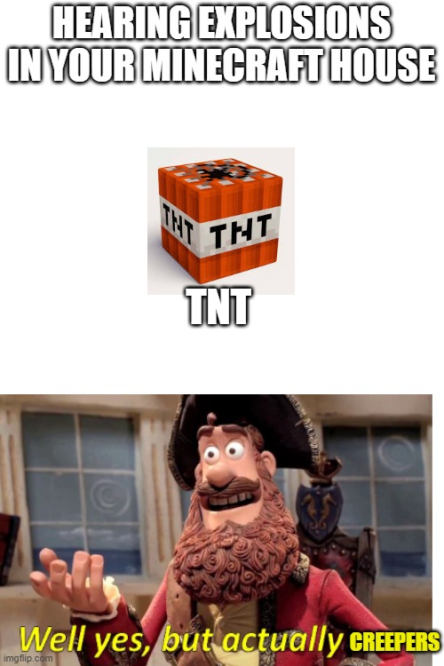Blank Transparent Square | HEARING EXPLOSIONS IN YOUR MINECRAFT HOUSE; TNT; CREEPERS | image tagged in memes,blank transparent square | made w/ Imgflip meme maker