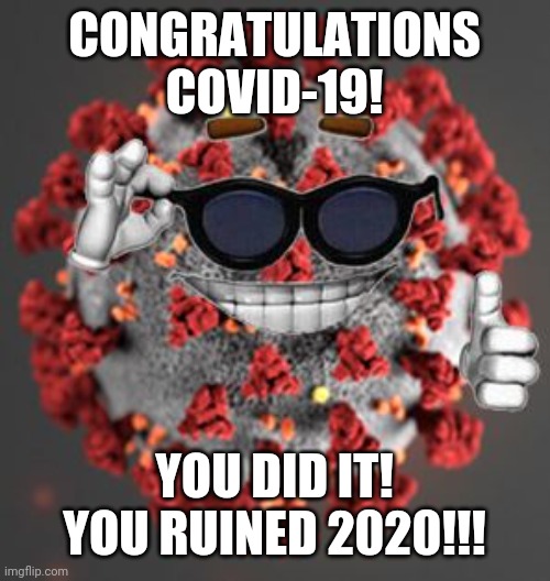 Coronavirus | CONGRATULATIONS COVID-19! YOU DID IT! YOU RUINED 2020!!! | image tagged in coronavirus,covid-19,congratulations,2020,2020 sucks,memes | made w/ Imgflip meme maker