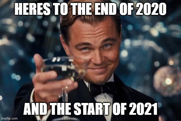 First meme of 2021! :D | HERES TO THE END OF 2020; AND THE START OF 2021 | image tagged in memes,leonardo dicaprio cheers,2020 sucks,2020,2021 | made w/ Imgflip meme maker