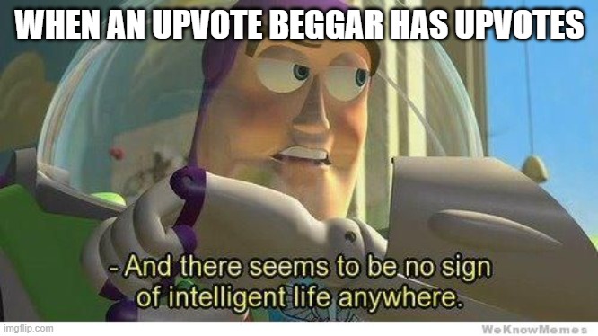 This has actually happened | WHEN AN UPVOTE BEGGAR HAS UPVOTES | image tagged in buzz lightyear no intelligent life | made w/ Imgflip meme maker