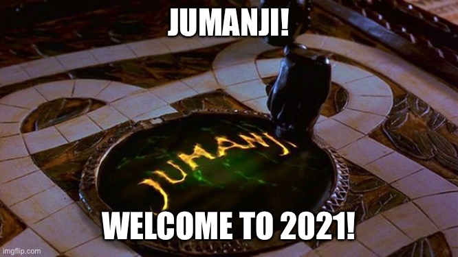 Jumanji! | JUMANJI! WELCOME TO 2021! | image tagged in jumanji,2021 | made w/ Imgflip meme maker