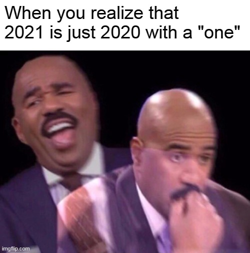 didn't expect that... | When you realize that 2021 is just 2020 with a "one" | image tagged in memes,sad memes | made w/ Imgflip meme maker
