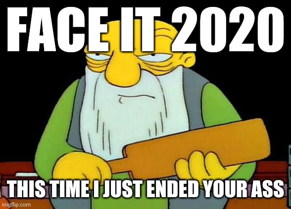 That's a paddlin' Meme | FACE IT 2020; THIS TIME I JUST ENDED YOUR ASS | image tagged in memes,that's a paddlin',2020,2021,savage memes,dank memes | made w/ Imgflip meme maker