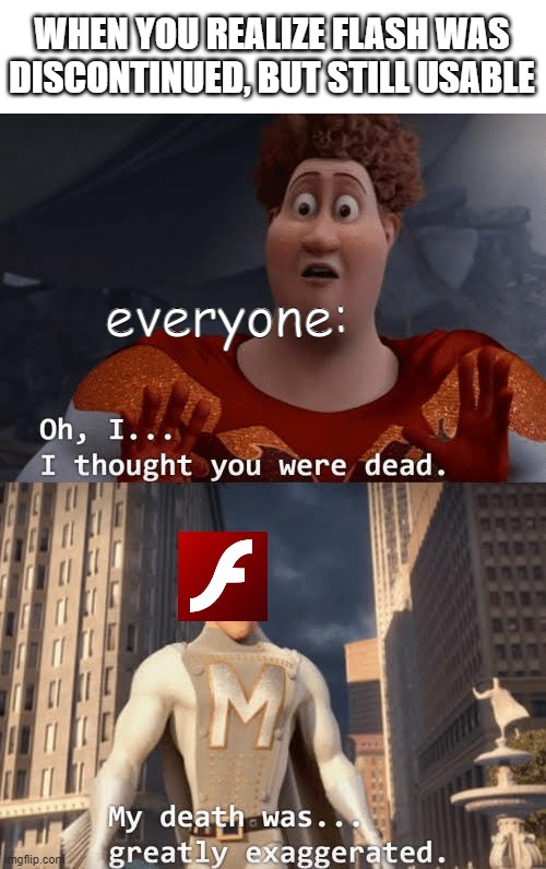 Flash still works in 2021?!?! | WHEN YOU REALIZE FLASH WAS DISCONTINUED, BUT STILL USABLE; everyone: | image tagged in my death was greatly exaggerated | made w/ Imgflip meme maker