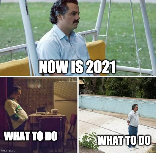 2021 | NOW IS 2021; WHAT TO DO; WHAT TO DO | image tagged in memes,sad pablo escobar | made w/ Imgflip meme maker