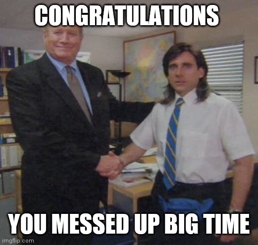 the office congratulations | CONGRATULATIONS YOU MESSED UP BIG TIME | image tagged in the office congratulations | made w/ Imgflip meme maker