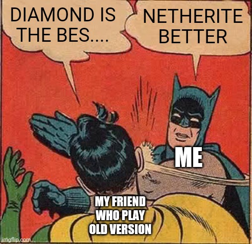 This is what happen when they play old version | DIAMOND IS THE BES.... NETHERITE BETTER; ME; MY FRIEND WHO PLAY OLD VERSION | image tagged in memes,batman slapping robin | made w/ Imgflip meme maker