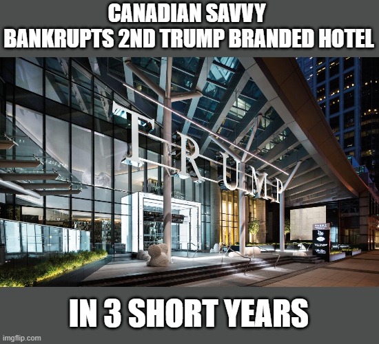 Canadians prove superior to Americans at recognizing Trump's con-artistry, corruption, etc, in action & sought to destroy it | CANADIAN SAVVY 
BANKRUPTS 2ND TRUMP BRANDED HOTEL; IN 3 SHORT YEARS | image tagged in trump,corruption,con-artist,scammer | made w/ Imgflip meme maker