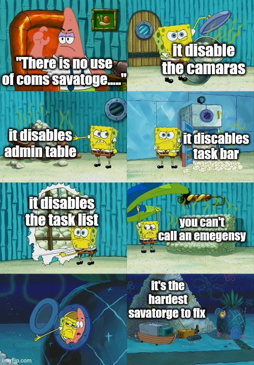 Spongebob diapers meme | it disable the camaras; "There is no use of coms savatoge....."; it disables admin table; it discables task bar; it disables the task list; you can't call an emegensy; it's the hardest savatorge to fix | image tagged in spongebob diapers meme | made w/ Imgflip meme maker