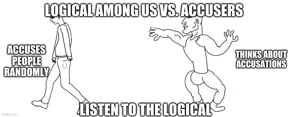 Virgin vs Chad | LOGICAL AMONG US VS. ACCUSERS; ACCUSES PEOPLE RANDOMLY; THINKS ABOUT ACCUSATIONS; LISTEN TO THE LOGICAL | image tagged in virgin vs chad | made w/ Imgflip meme maker