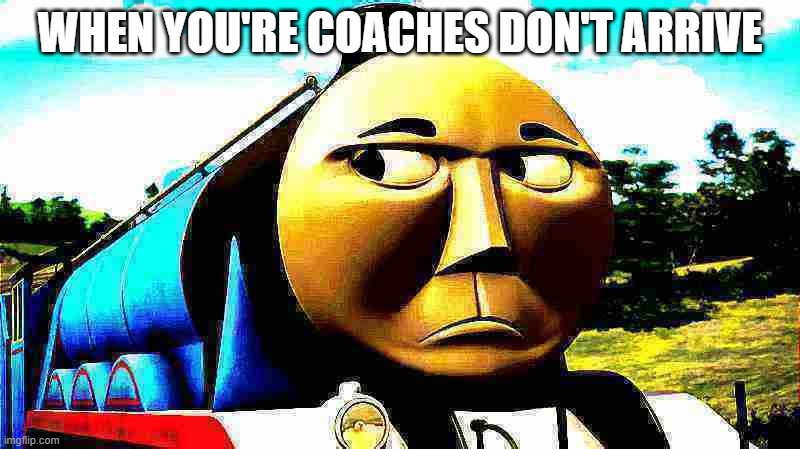 GORDON ANGRY | WHEN YOU'RE COACHES DON'T ARRIVE | image tagged in thomas the tank engine | made w/ Imgflip meme maker