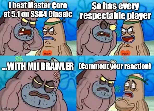 I did it yesterday (NYE), and I've had SSB4 for 3 months | So has every respectable player; I beat Master Core at 5.1 on SSB4 Classic; ...WITH MII BRAWLER; (Comment your reaction) | image tagged in how tough are you,ssb4,oi josuke | made w/ Imgflip meme maker