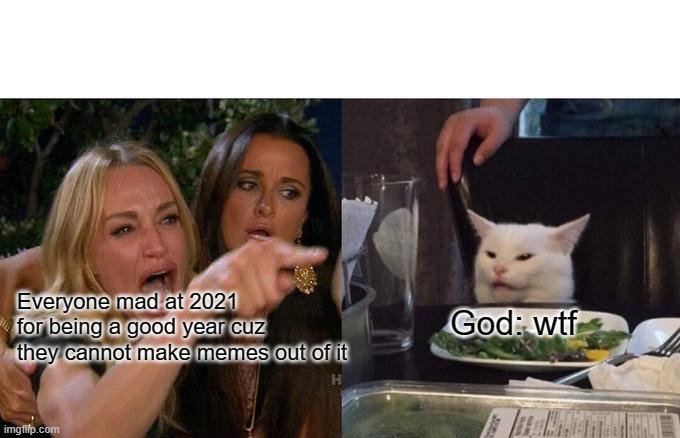 pls dont be a good year | Everyone mad at 2021 for being a good year cuz they cannot make memes out of it; God: wtf | image tagged in memes,woman yelling at cat | made w/ Imgflip meme maker