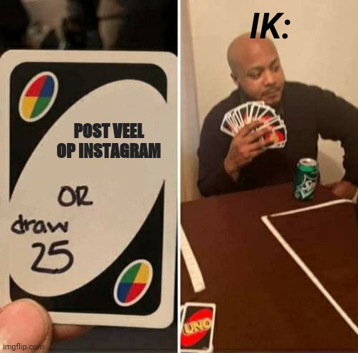 UNO Draw 25 Cards Meme | IK:; POST VEEL OP INSTAGRAM | image tagged in memes,uno draw 25 cards | made w/ Imgflip meme maker