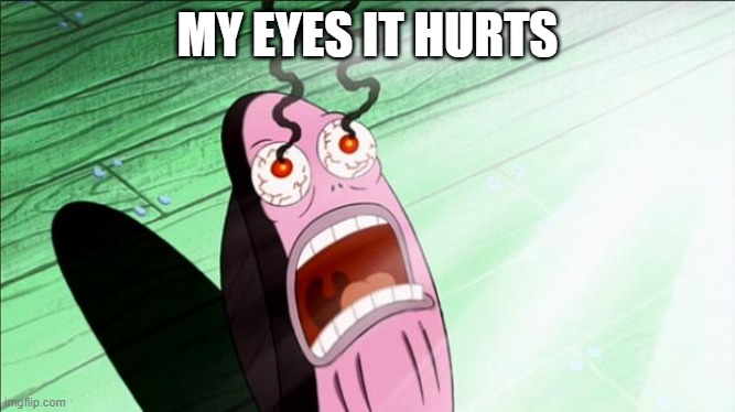 Spongebob My Eyes | MY EYES IT HURTS | image tagged in spongebob my eyes | made w/ Imgflip meme maker