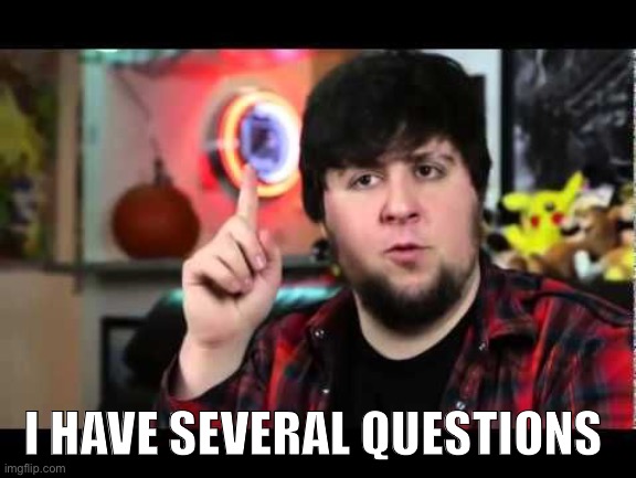 JonTron I have several questions | I HAVE SEVERAL QUESTIONS | image tagged in jontron i have several questions | made w/ Imgflip meme maker