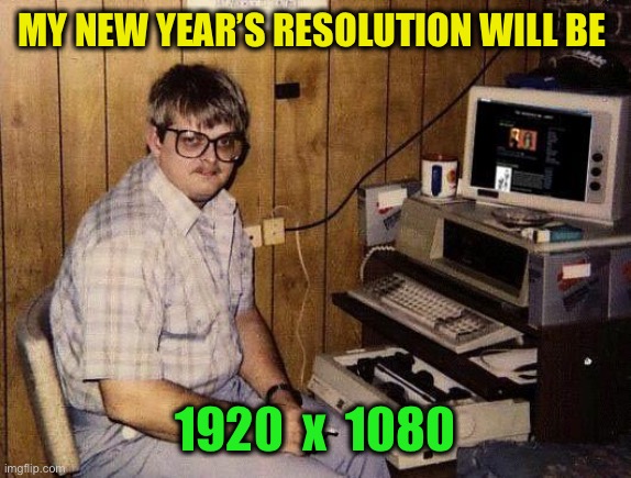 Happy New Year :-) |  MY NEW YEAR’S RESOLUTION WILL BE; 1920  x  1080 | image tagged in computer nerd,new year resolutions | made w/ Imgflip meme maker