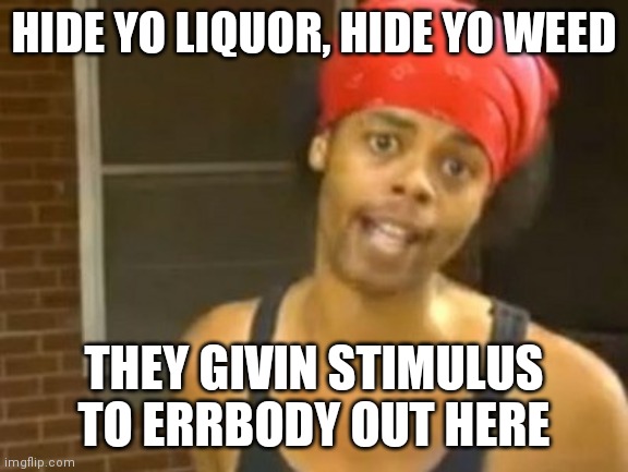 Hide yo stimulus | HIDE YO LIQUOR, HIDE YO WEED; THEY GIVIN STIMULUS TO ERRBODY OUT HERE | image tagged in memes,hide yo kids hide yo wife,stimulus,funny memes,funny | made w/ Imgflip meme maker