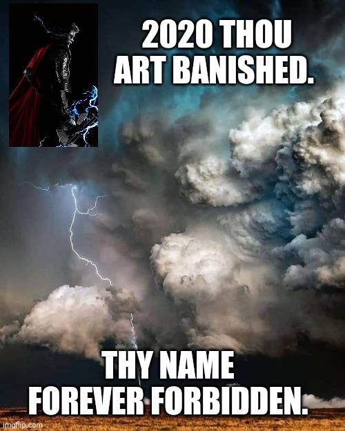 Thor banish 2020 | 2020 THOU ART BANISHED. THY NAME FOREVER FORBIDDEN. | image tagged in thor,2020 | made w/ Imgflip meme maker