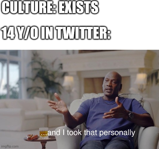 and I took that personally | CULTURE: EXISTS; 14 Y/O IN TWITTER: | image tagged in and i took that personally | made w/ Imgflip meme maker