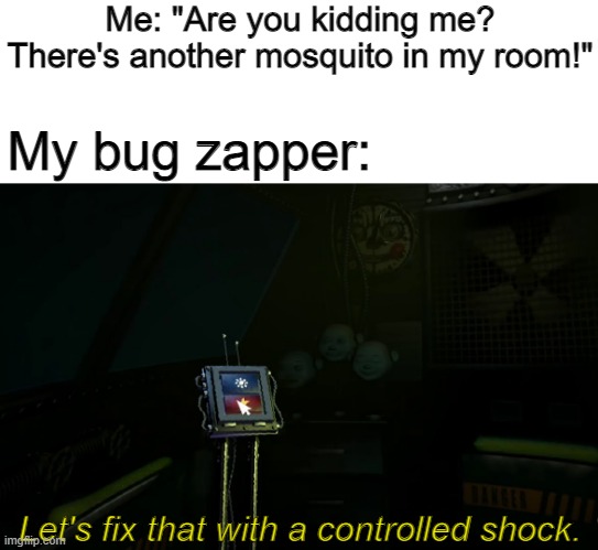 Me: "Are you kidding me? There's another mosquito in my room!"; My bug zapper:; Let's fix that with a controlled shock. | image tagged in fnaf,fnaf sister location,bugs | made w/ Imgflip meme maker
