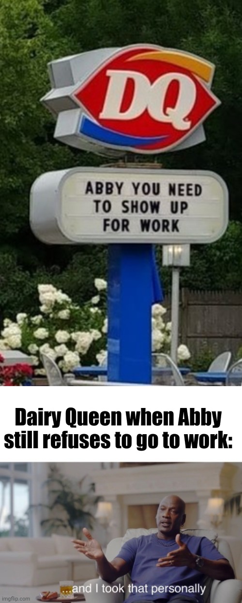 Dairy Queen when Abby still refuses to go to work: | image tagged in and i took that personally | made w/ Imgflip meme maker