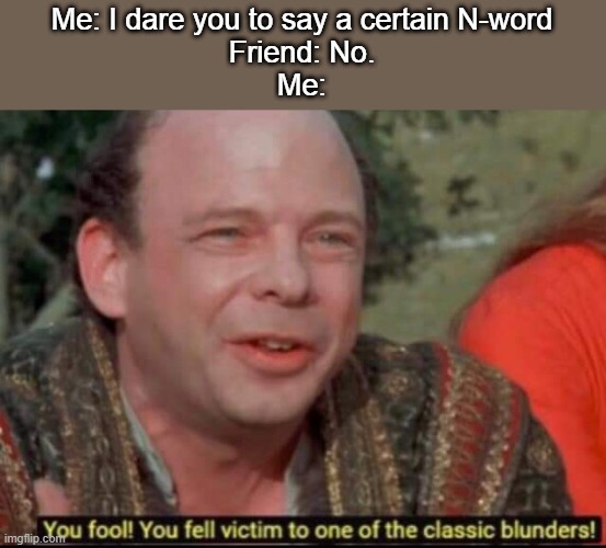 First new meme of 2021 for me, everyone! | Me: I dare you to say a certain N-word
Friend: No.
Me: | image tagged in you fool you fell victim to one of the classic blunders,memes,n word | made w/ Imgflip meme maker
